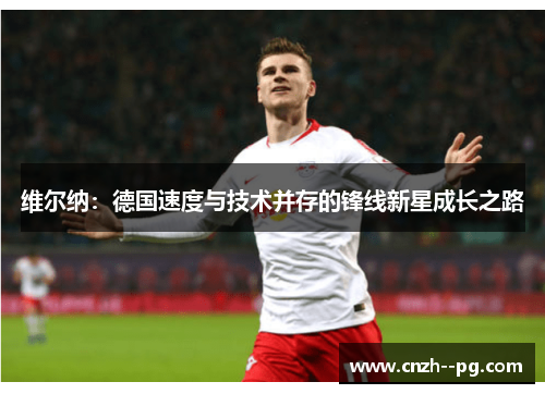 维尔纳：德国速度与技术并存的锋线新星成长之路
