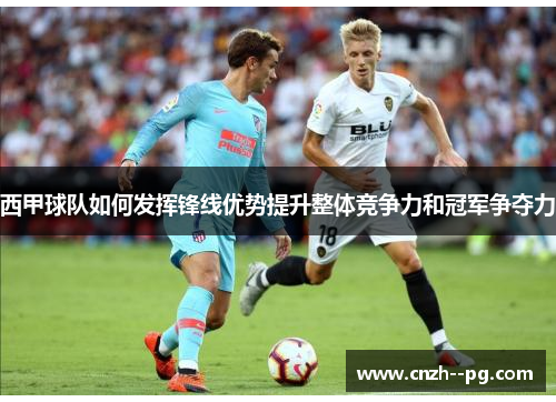 西甲球队如何发挥锋线优势提升整体竞争力和冠军争夺力