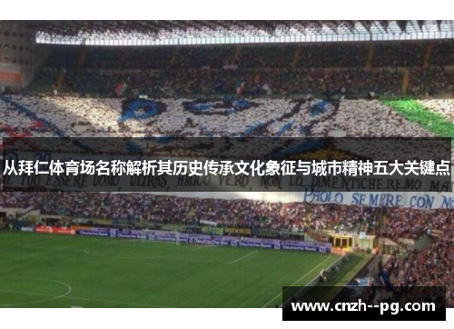 从拜仁体育场名称解析其历史传承文化象征与城市精神五大关键点