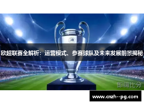 欧超联赛全解析：运营模式、参赛球队及未来发展前景揭秘