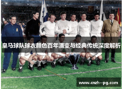 皇马球队球衣颜色百年演变与经典传统深度解析