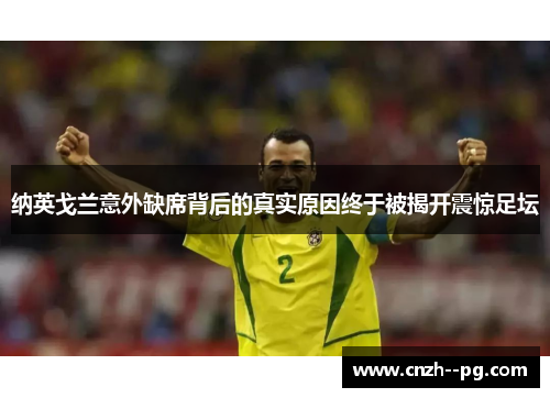 纳英戈兰意外缺席背后的真实原因终于被揭开震惊足坛