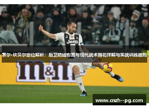 索尔·坎贝尔定位解析:后卫防线布置与现代战术指北详解与实战训练细则 索尔·坎贝尔定位解析:后卫防线布置与现代战术指北详解与实战训练细则
