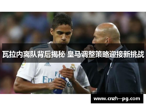 瓦拉内离队背后揭秘 皇马调整策略迎接新挑战