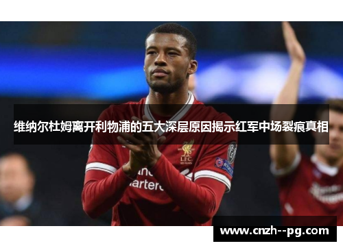 维纳尔杜姆离开利物浦的五大深层原因揭示红军中场裂痕真相