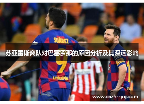 苏亚雷斯离队对巴塞罗那的原因分析及其深远影响 苏亚雷斯离队对巴塞罗那的原因分析及其深远影响