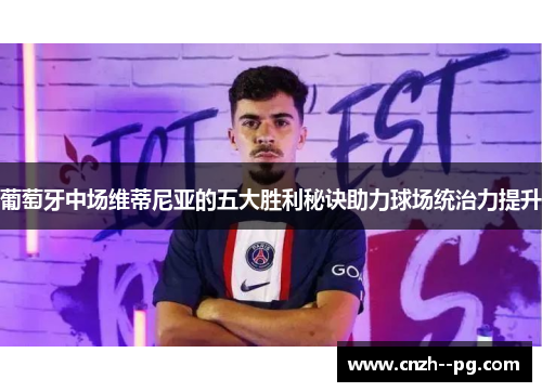 葡萄牙中场维蒂尼亚的五大胜利秘诀助力球场统治力提升