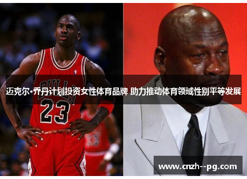 迈克尔·乔丹计划投资女性体育品牌 助力推动体育领域性别平等发展