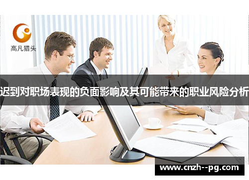 迟到对职场表现的负面影响及其可能带来的职业风险分析