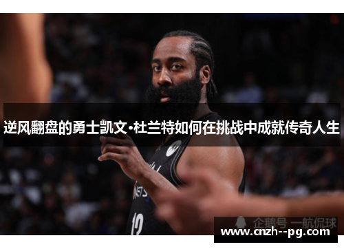 逆风翻盘的勇士凯文·杜兰特如何在挑战中成就传奇人生 逆风翻盘的勇士凯文·杜兰特如何在挑战中成就传奇人生