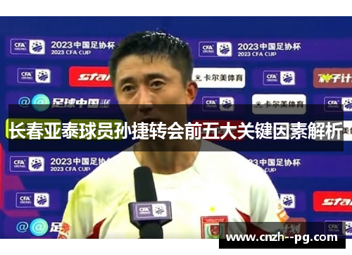 长春亚泰球员孙捷转会前五大关键因素解析 长春亚泰球员孙捷转会前五大关键因素解析