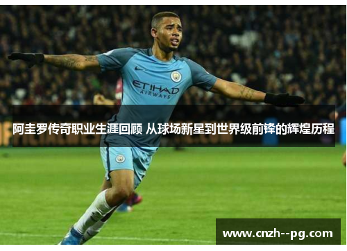 阿圭罗传奇职业生涯回顾 从球场新星到世界级前锋的辉煌历程 阿圭罗传奇职业生涯回顾 从球场新星到世界级前锋的辉煌历程