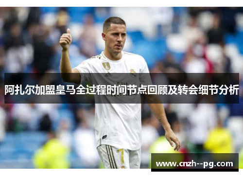 阿扎尔加盟皇马全过程时间节点回顾及转会细节分析 阿扎尔加盟皇马全过程时间节点回顾及转会细节分析