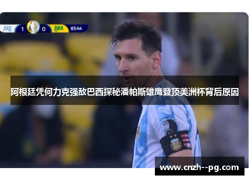 阿根廷凭何力克强敌巴西探秘潘帕斯雄鹰登顶美洲杯背后原因 阿根廷凭何力克强敌巴西探秘潘帕斯雄鹰登顶美洲杯背后原因