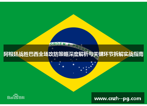 阿根廷战胜巴西全场攻防策略深度解析与关键环节拆解实战指南 阿根廷战胜巴西全场攻防策略深度解析与关键环节拆解实战指南