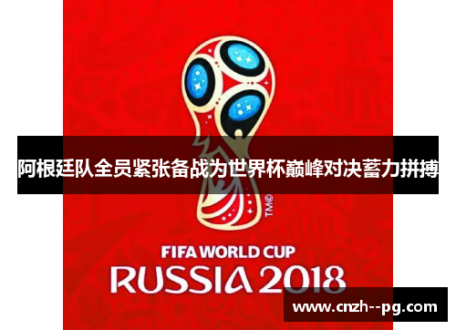 阿根廷队全员紧张备战为世界杯巅峰对决蓄力拼搏 阿根廷队全员紧张备战为世界杯巅峰对决蓄力拼搏