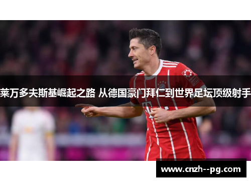 莱万多夫斯基崛起之路 从德国豪门拜仁到世界足坛顶级射手