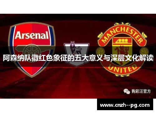 阿森纳队徽红色象征的五大意义与深层文化解读
