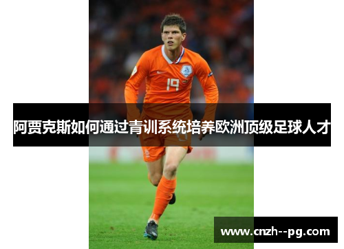 阿贾克斯如何通过青训系统培养欧洲顶级足球人才