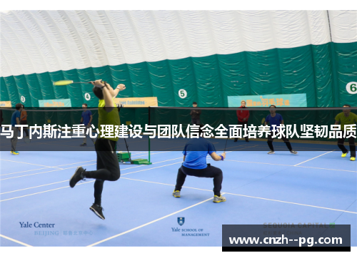 马丁内斯注重心理建设与团队信念全面培养球队坚韧品质