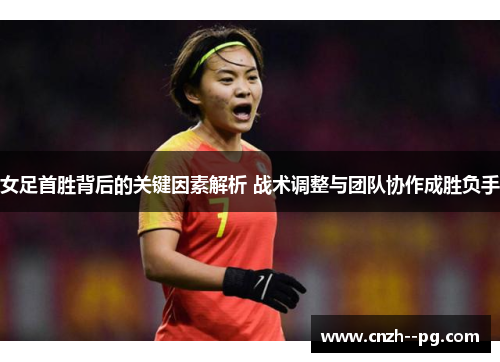 女足首胜背后的关键因素解析 战术调整与团队协作成胜负手