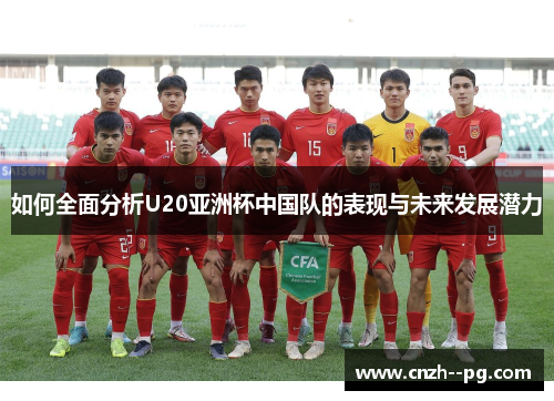 如何全面分析U20亚洲杯中国队的表现与未来发展潜力