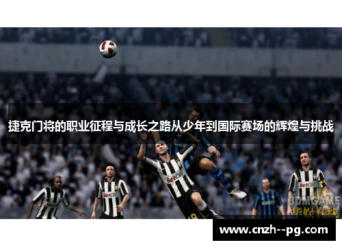 捷克门将的职业征程与成长之路从少年到国际赛场的辉煌与挑战