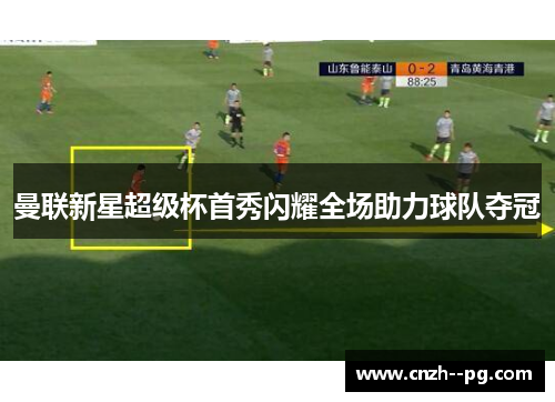 曼联新星超级杯首秀闪耀全场助力球队夺冠