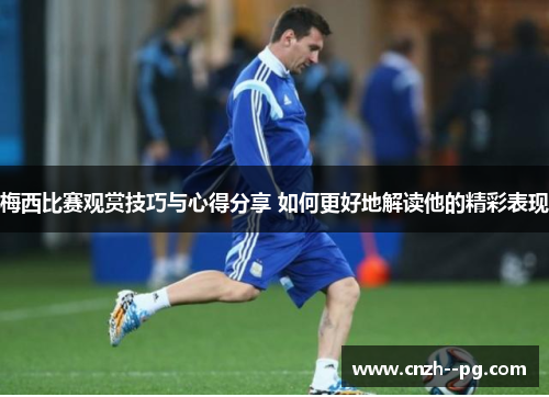 梅西比赛观赏技巧与心得分享 如何更好地解读他的精彩表现