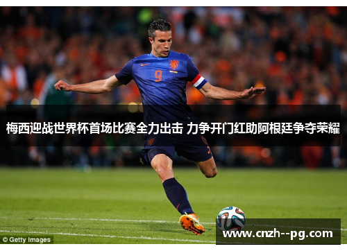 梅西迎战世界杯首场比赛全力出击 力争开门红助阿根廷争夺荣耀 梅西迎战世界杯首场比赛全力出击 力争开门红助阿根廷争夺荣耀