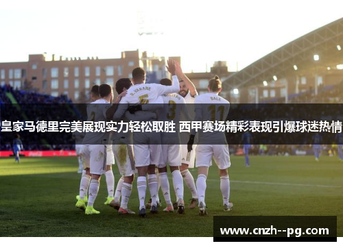 皇家马德里完美展现实力轻松取胜 西甲赛场精彩表现引爆球迷热情 皇家马德里完美展现实力轻松取胜 西甲赛场精彩表现引爆球迷热情