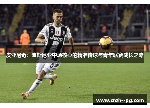 皮亚尼奇:波斯尼亚中场核心的精准传球与青年联赛成长之路 皮亚尼奇:波斯尼亚中场核心的精准传球与青年联赛成长之路