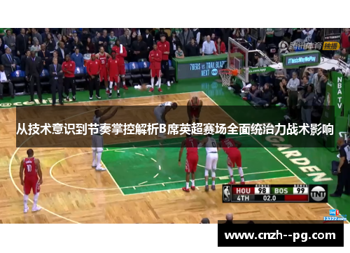 从技术意识到节奏掌控解析B席英超赛场全面统治力战术影响 从技术意识到节奏掌控解析B席英超赛场全面统治力战术影响