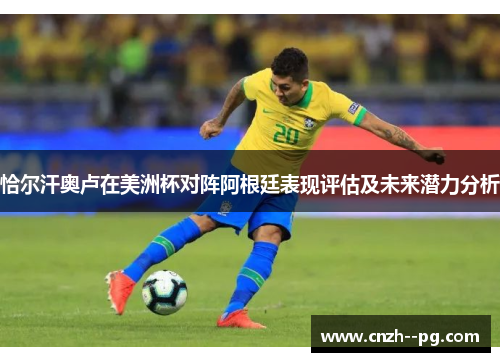 恰尔汗奥卢在美洲杯对阵阿根廷表现评估及未来潜力分析 恰尔汗奥卢在美洲杯对阵阿根廷表现评估及未来潜力分析
