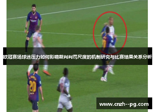 欧冠赛场球迷压力如何影响裁判判罚尺度的机制研究与比赛结果关系分析 欧冠赛场球迷压力如何影响裁判判罚尺度的机制研究与比赛结果关系分析