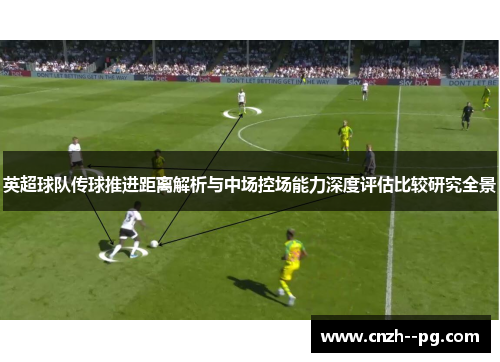 英超球队传球推进距离解析与中场控场能力深度评估比较研究全景