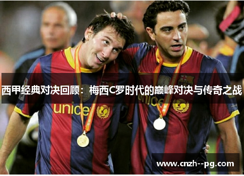 西甲经典对决回顾:梅西C罗时代的巅峰对决与传奇之战 西甲经典对决回顾:梅西C罗时代的巅峰对决与传奇之战