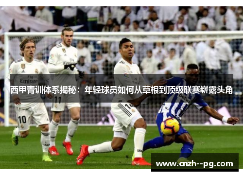 西甲青训体系揭秘：年轻球员如何从草根到顶级联赛崭露头角