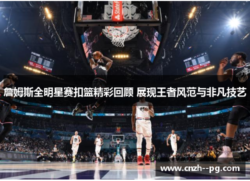 詹姆斯全明星赛扣篮精彩回顾 展现王者风范与非凡技艺