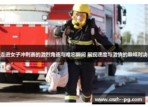 走进女子冲刺赛的激烈角逐与难忘瞬间 展现速度与激情的巅峰对决 走进女子冲刺赛的激烈角逐与难忘瞬间 展现速度与激情的巅峰对决