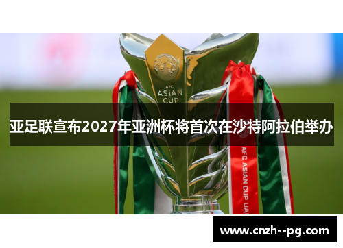 亚足联宣布2027年亚洲杯将首次在沙特阿拉伯举办 亚足联宣布2027年亚洲杯将首次在沙特阿拉伯举办