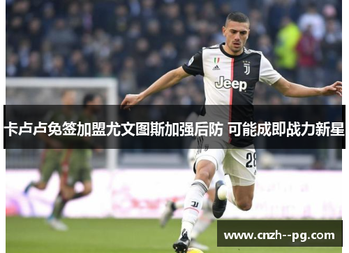 卡卢卢免签加盟尤文图斯加强后防 可能成即战力新星 卡卢卢免签加盟尤文图斯加强后防 可能成即战力新星