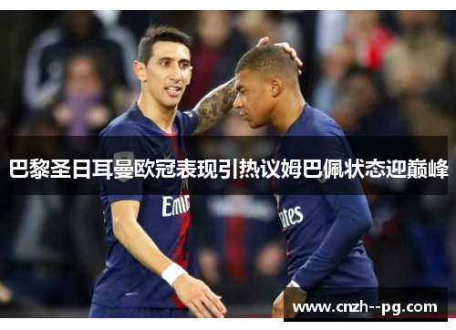 巴黎圣日耳曼欧冠表现引热议姆巴佩状态迎巅峰