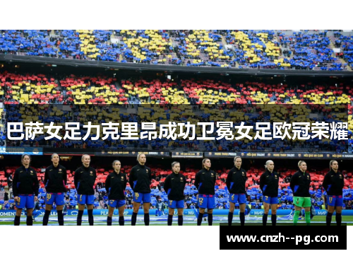 巴萨女足力克里昂成功卫冕女足欧冠荣耀