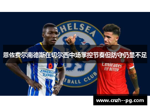 恩佐费尔南德斯在切尔西中场掌控节奏但防守仍显不足