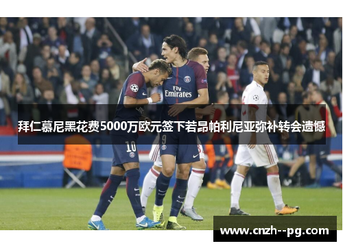 拜仁慕尼黑花费5000万欧元签下若昂帕利尼亚弥补转会遗憾