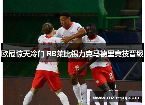 欧冠惊天冷门 RB莱比锡力克马德里竞技晋级