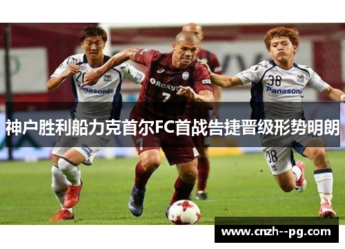 神户胜利船力克首尔FC首战告捷晋级形势明朗