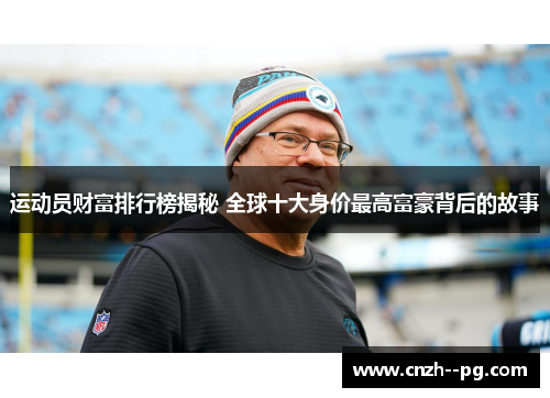 运动员财富排行榜揭秘 全球十大身价最高富豪背后的故事