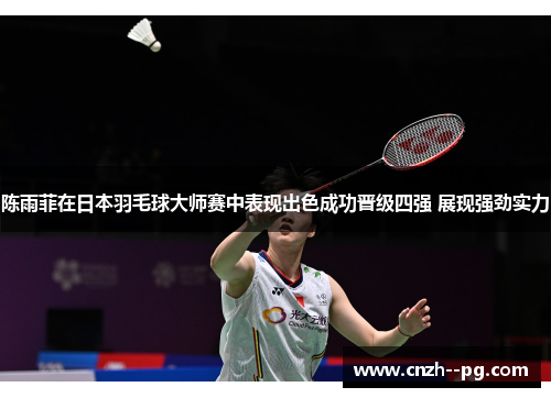 陈雨菲在日本羽毛球大师赛中表现出色成功晋级四强 展现强劲实力